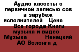 	 Аудио кассеты с первичной записью сов.и зарубеж исполнителей › Цена ­ 10 - Все города Книги, музыка и видео » Музыка, CD   . Ненецкий АО,Волонга д.